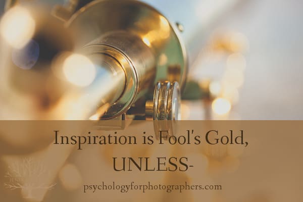 Inspiration is Fool's Gold, UNLESS - 